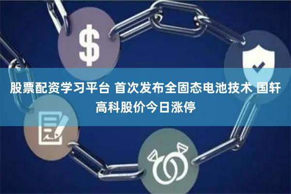 股票配资学习平台 首次发布全固态电池技术 国轩高科股价今日涨停