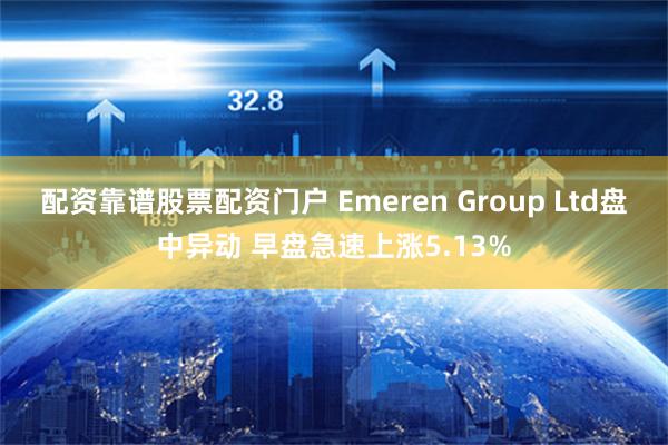 配资靠谱股票配资门户 Emeren Group Ltd盘中异动 早盘急速上涨5.13%