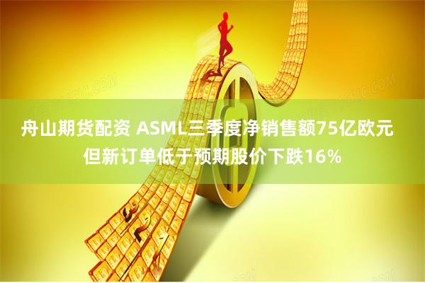 舟山期货配资 ASML三季度净销售额75亿欧元  但新订单低于预期股价下跌16%