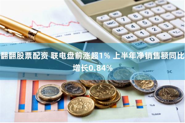 翻翻股票配资 联电盘前涨超1% 上半年净销售额同比增长0.84%