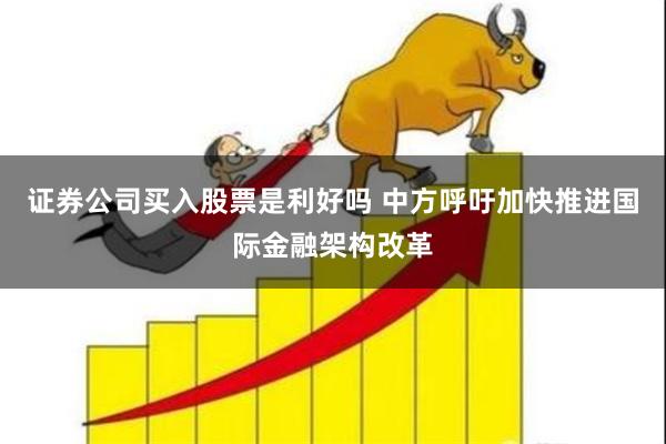 证券公司买入股票是利好吗 中方呼吁加快推进国际金融架构改革