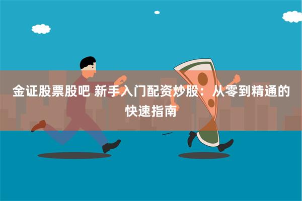 金证股票股吧 新手入门配资炒股：从零到精通的快速指南