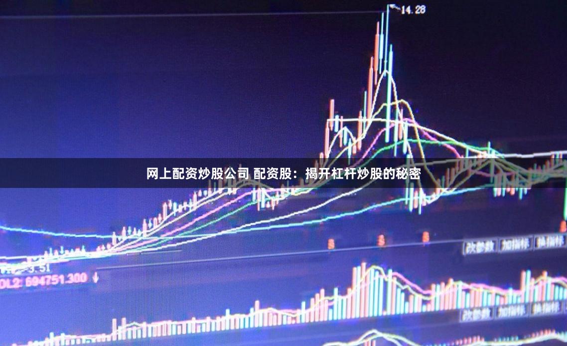 网上配资炒股公司 配资股：揭开杠杆炒股的秘密