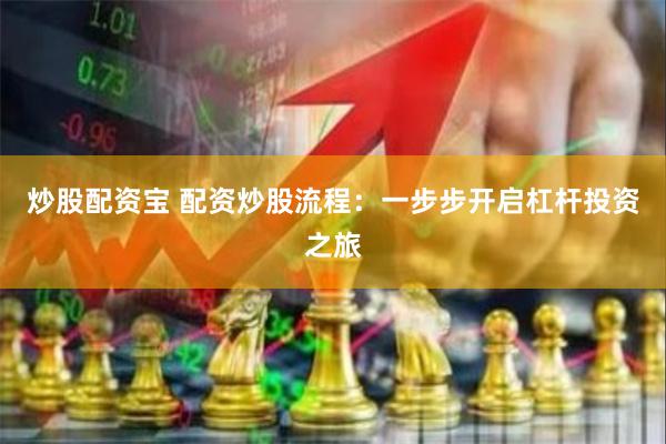 炒股配资宝 配资炒股流程：一步步开启杠杆投资之旅