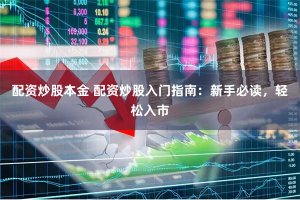 配资炒股本金 配资炒股入门指南：新手必读，轻松入市