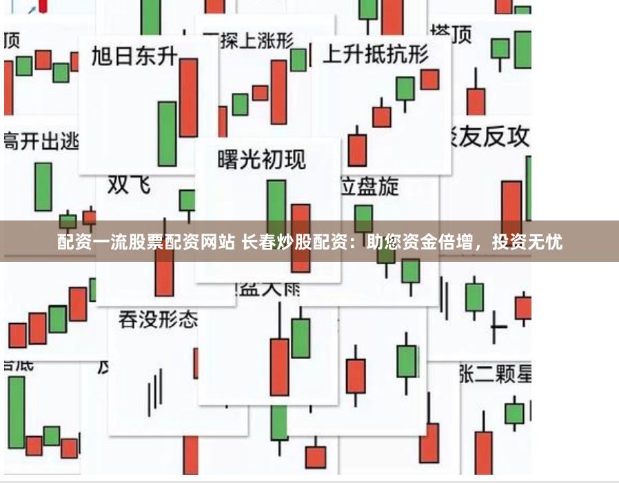 配资一流股票配资网站 长春炒股配资：助您资金倍增，投资无忧