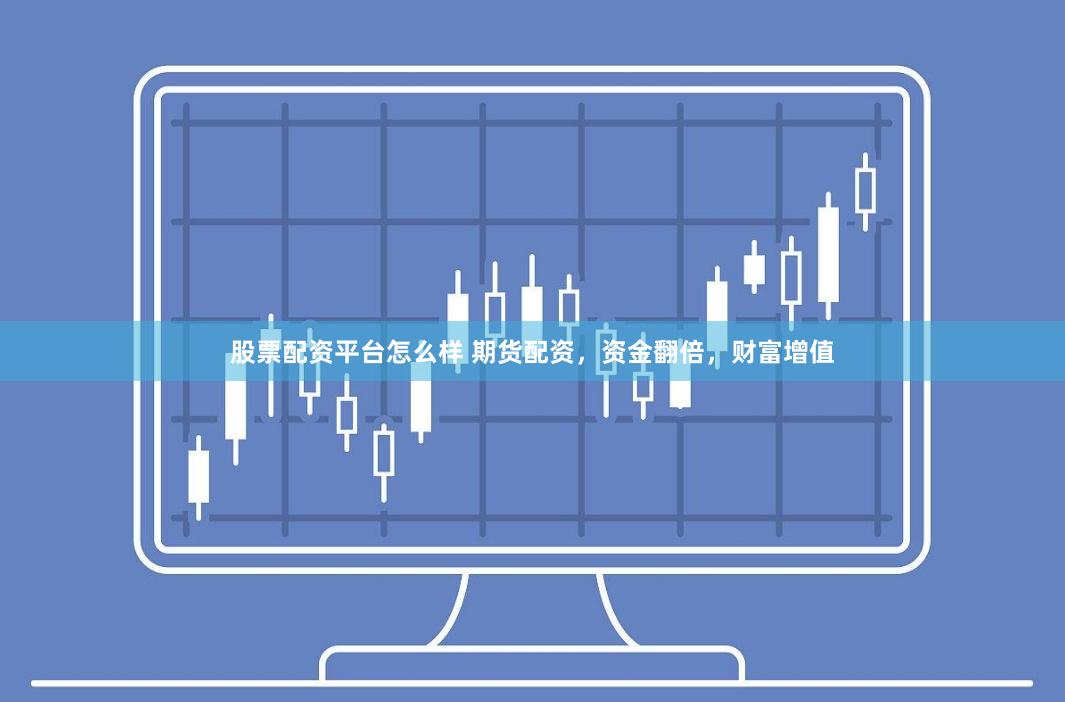 股票配资平台怎么样 期货配资，资金翻倍，财富增值