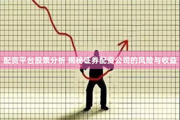 配资平台股票分析 揭秘证券配资公司的风险与收益