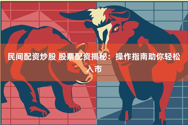 民间配资炒股 股票配资揭秘：操作指南助你轻松入市