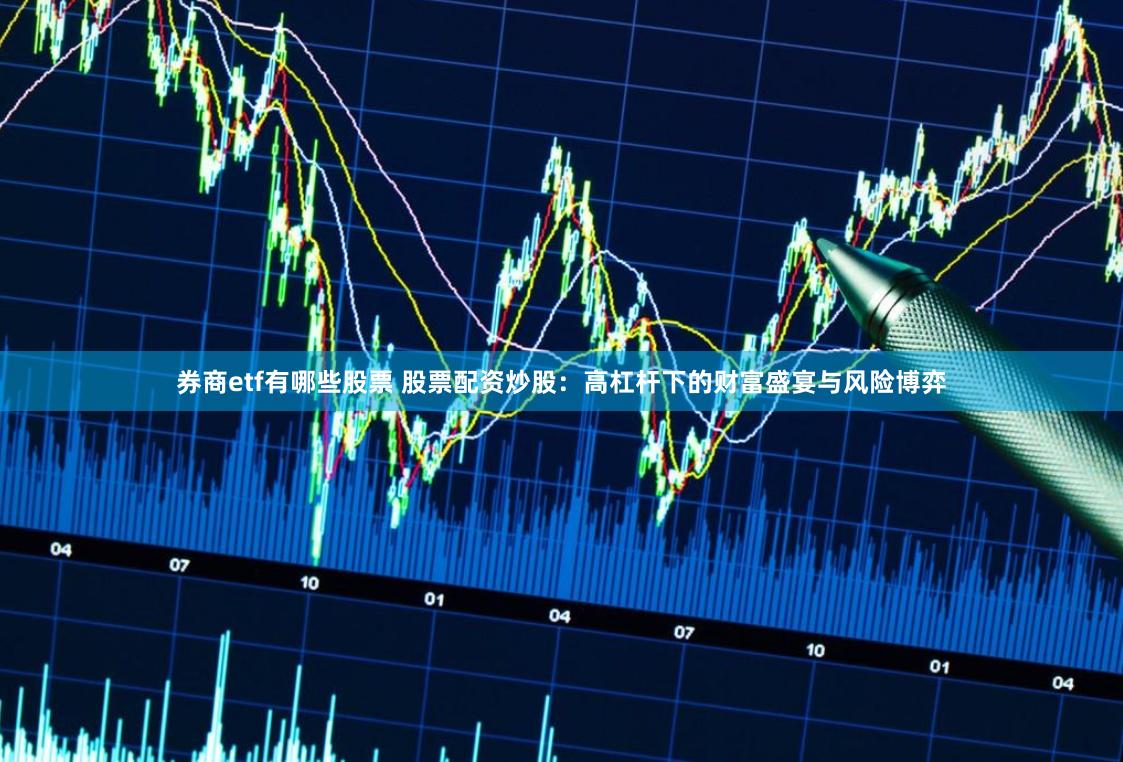 券商etf有哪些股票 股票配资炒股：高杠杆下的财富盛宴与风险博弈