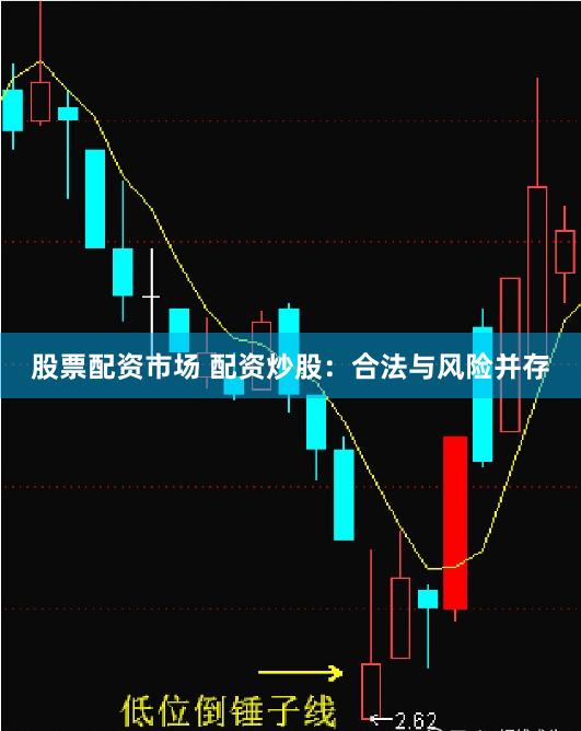 股票配资市场 配资炒股：合法与风险并存