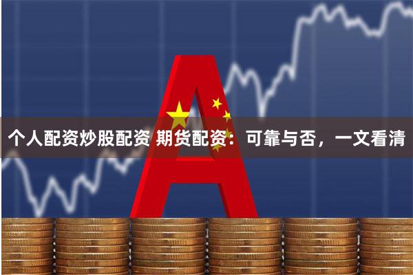个人配资炒股配资 期货配资：可靠与否，一文看清