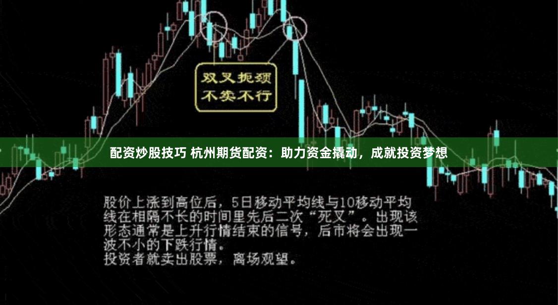配资炒股技巧 杭州期货配资：助力资金撬动，成就投资梦想