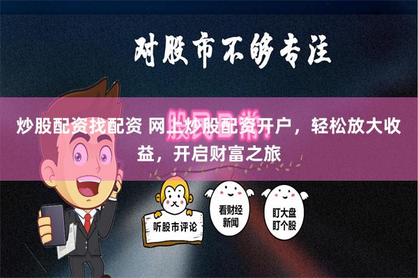 炒股配资找配资 网上炒股配资开户，轻松放大收益，开启财富之旅