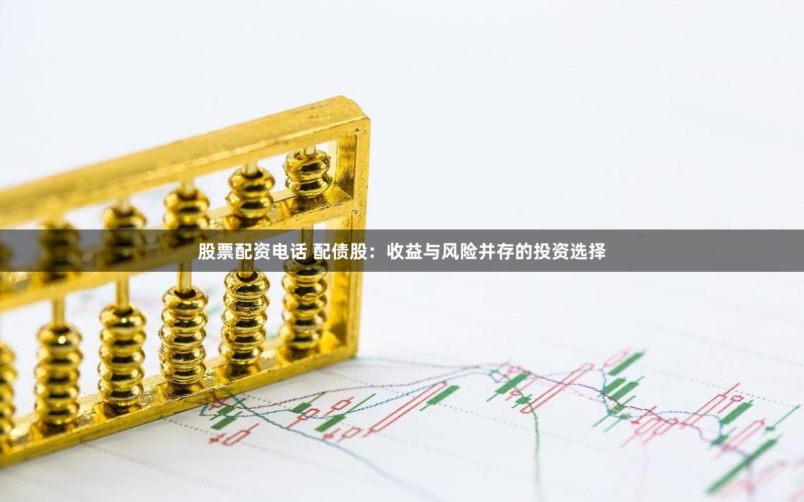 股票配资电话 配债股：收益与风险并存的投资选择