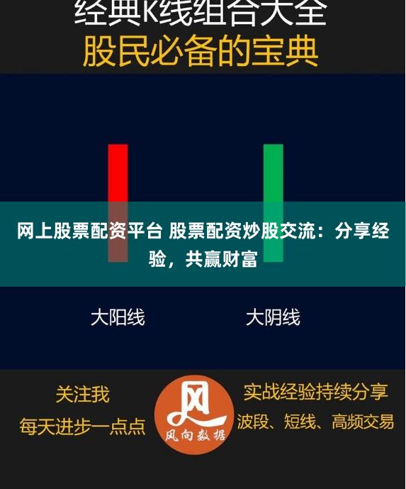 网上股票配资平台 股票配资炒股交流：分享经验，共赢财富