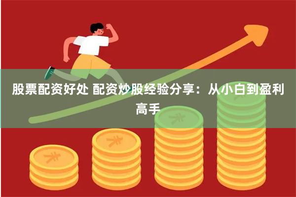 股票配资好处 配资炒股经验分享：从小白到盈利高手