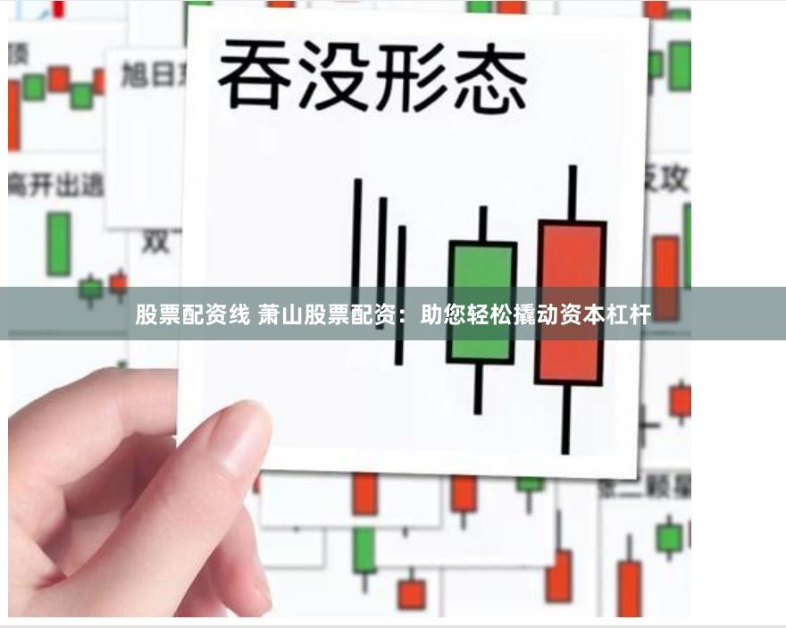 股票配资线 萧山股票配资：助您轻松撬动资本杠杆