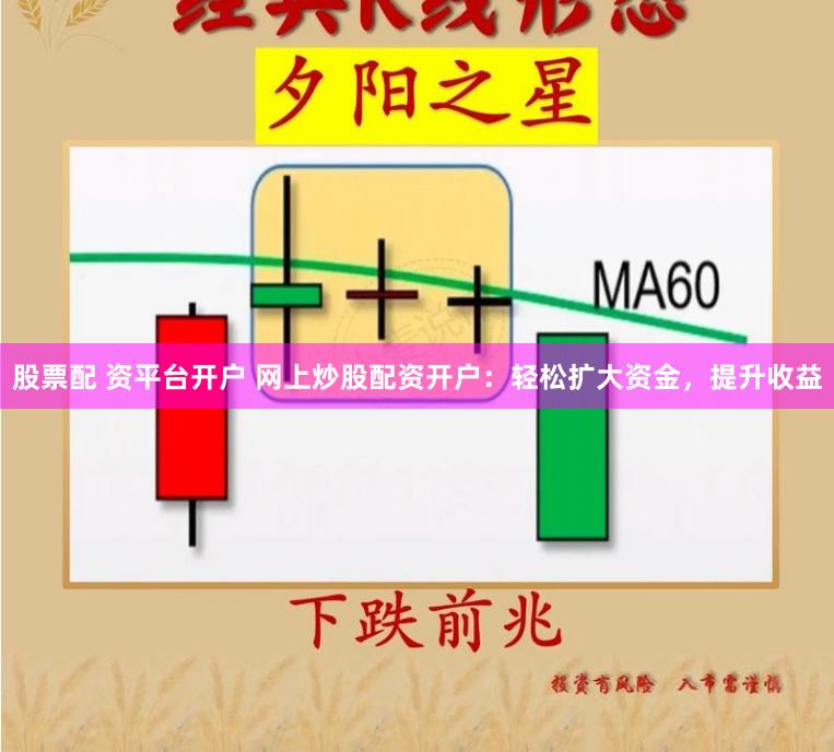 股票配 资平台开户 网上炒股配资开户：轻松扩大资金，提升收益