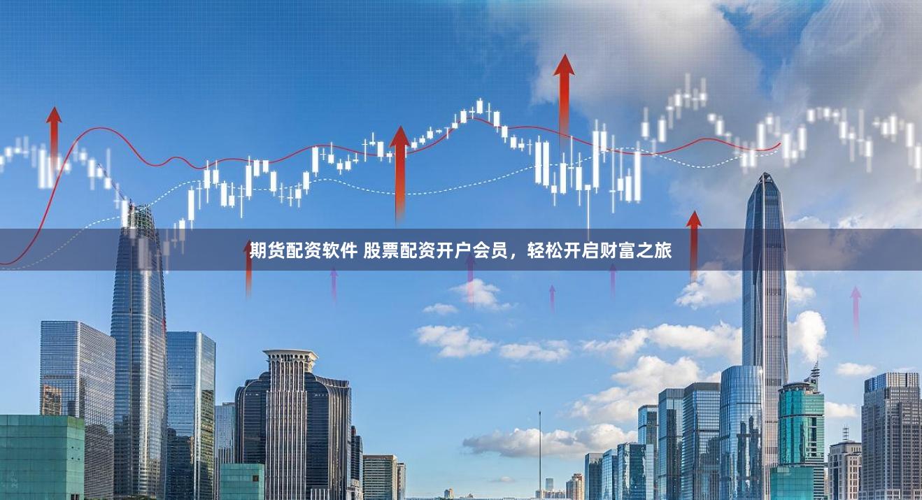 期货配资软件 股票配资开户会员，轻松开启财富之旅
