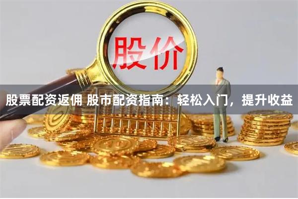股票配资返佣 股市配资指南：轻松入门，提升收益