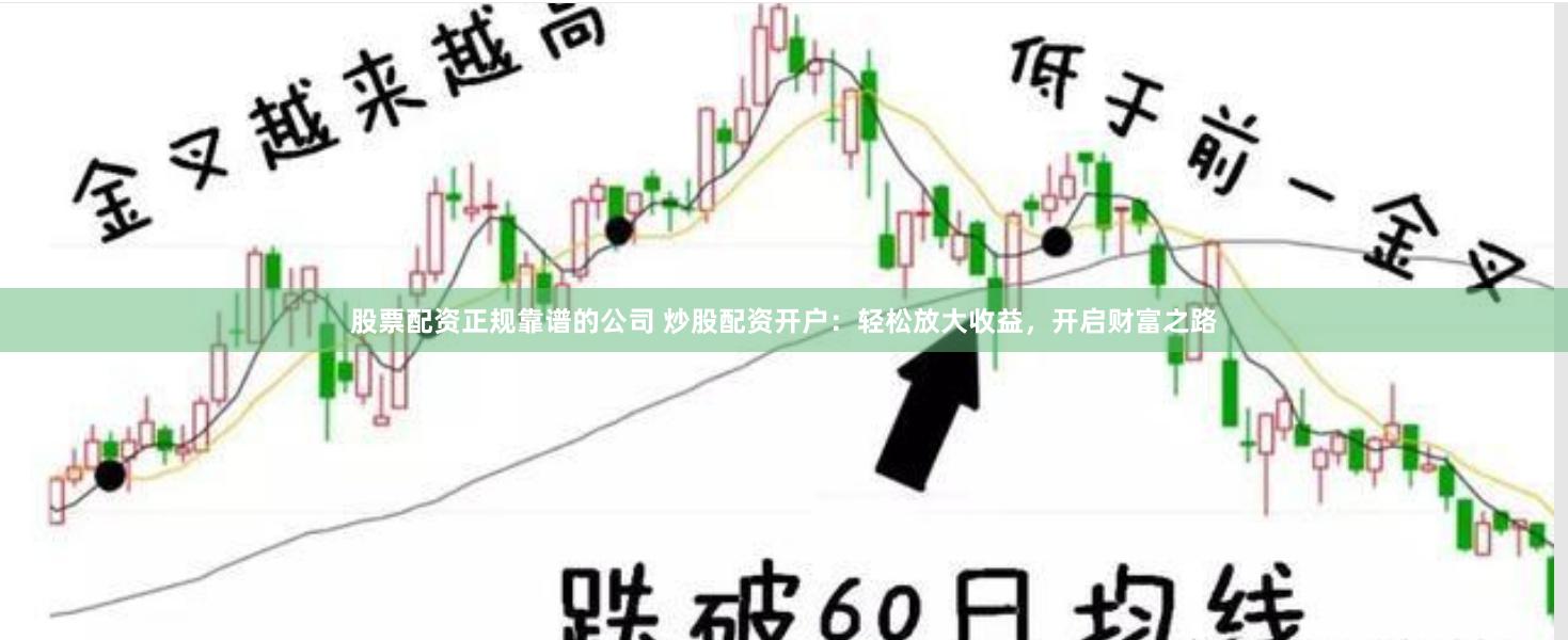 股票配资正规靠谱的公司 炒股配资开户:轻松放大收益,开启财富之路