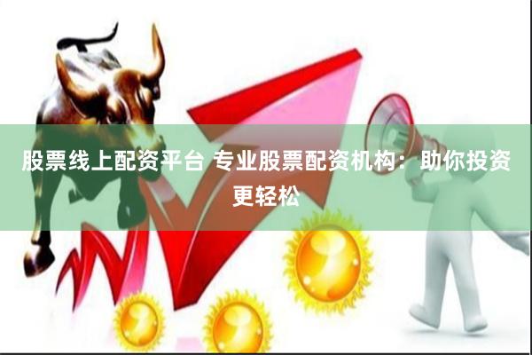 股票线上配资平台 专业股票配资机构：助你投资更轻松