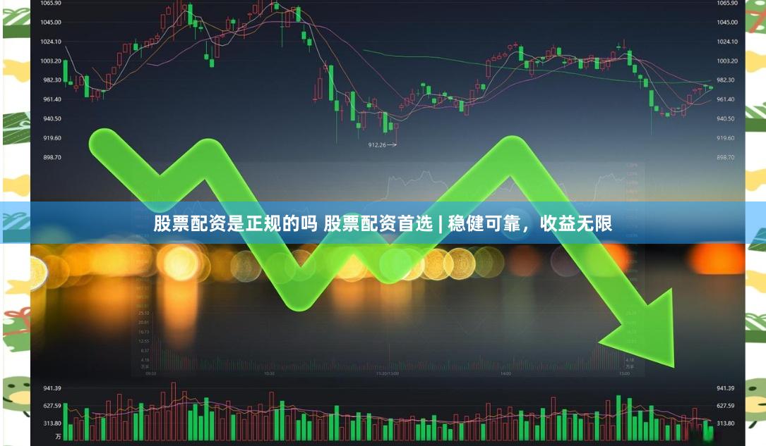 股票配资是正规的吗 股票配资首选 | 稳健可靠，收益无限