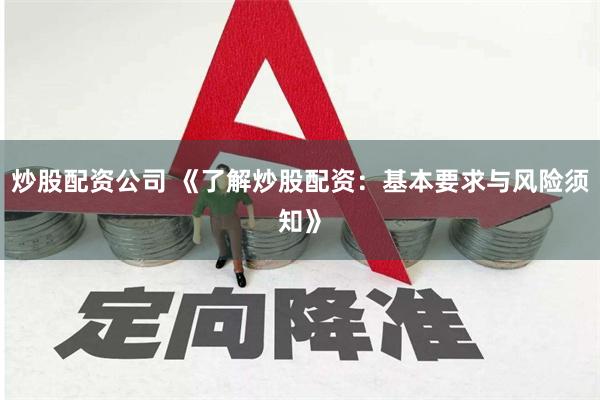 炒股配资公司 《了解炒股配资：基本要求与风险须知》