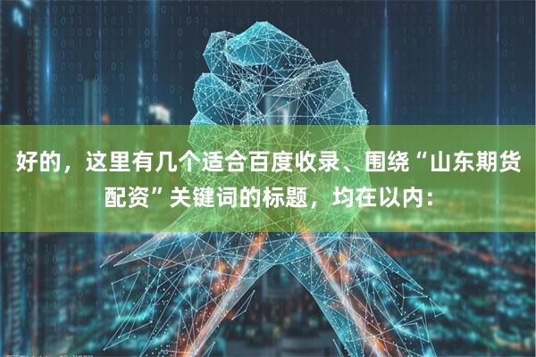 好的，这里有几个适合百度收录、围绕“山东期货配资”关键词的标题，均在以内：
