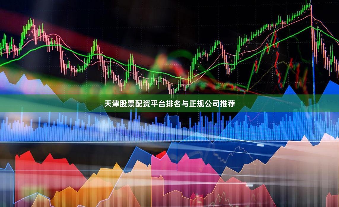 天津股票配资平台排名与正规公司推荐