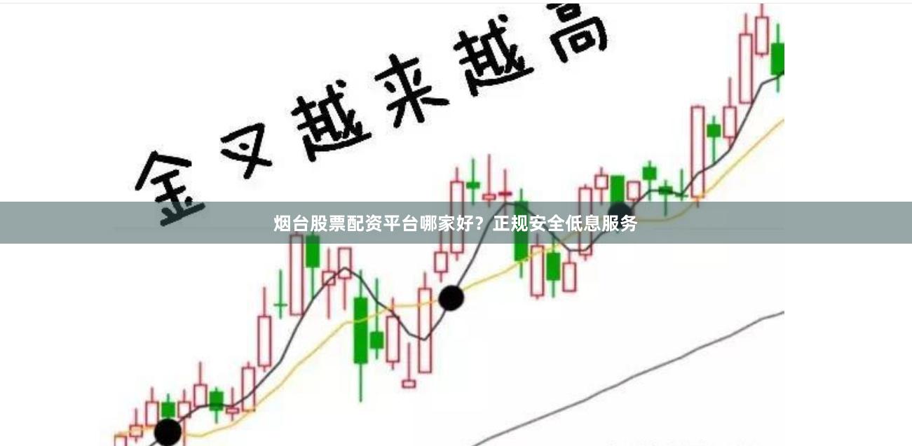 烟台股票配资平台哪家好？正规安全低息服务