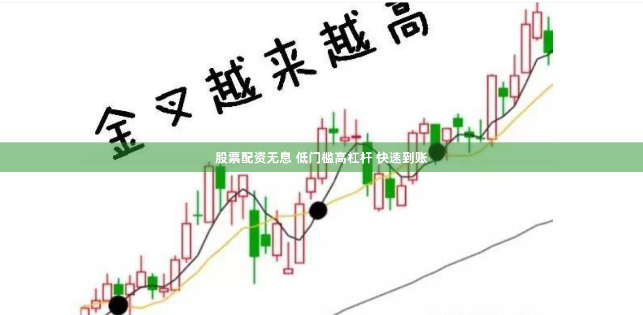 股票配资无息 低门槛高杠杆 快速到账