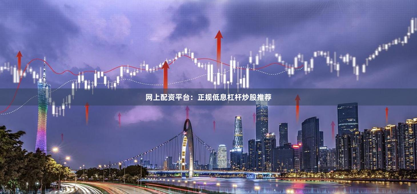 网上配资平台:正规低息杠杆炒股推荐