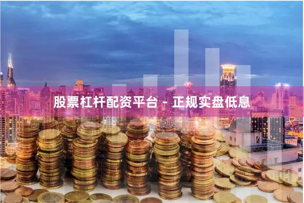 股票杠杆配资平台 - 正规实盘低息