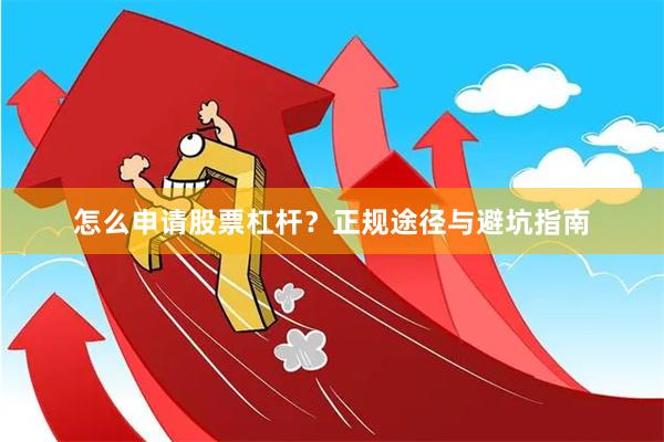 怎么申请股票杠杆？正规途径与避坑指南