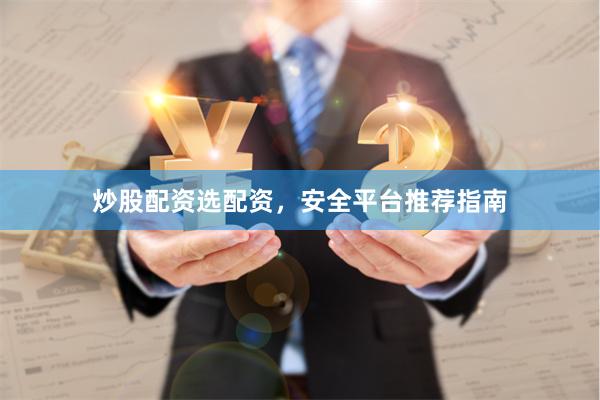 炒股配资选配资,安全平台推荐指南