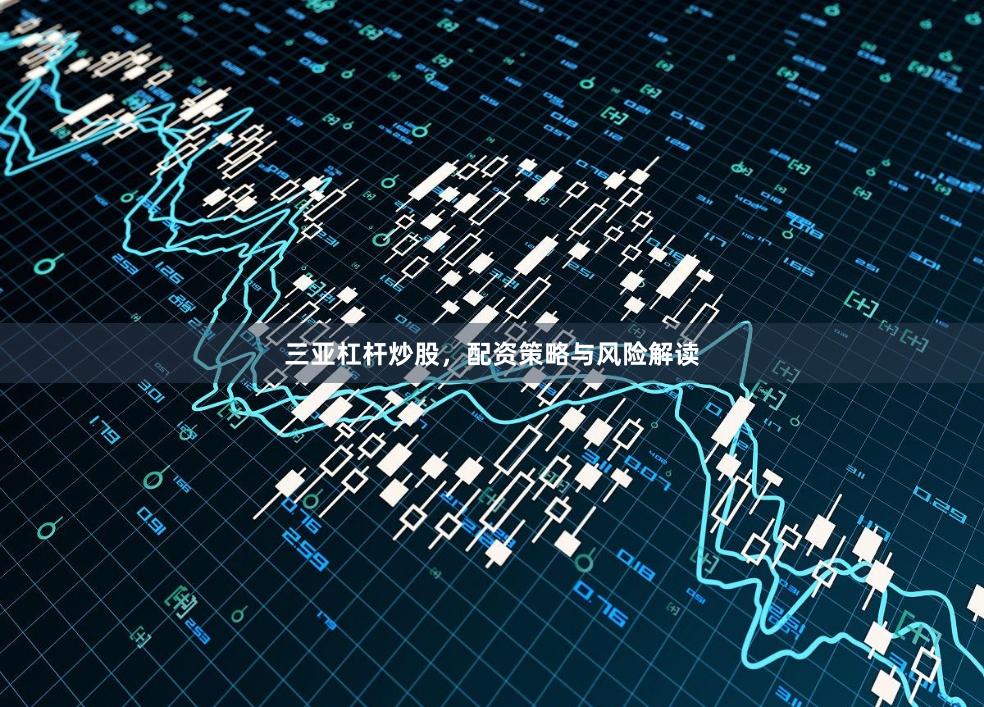 三亚杠杆炒股,配资策略与风险解读