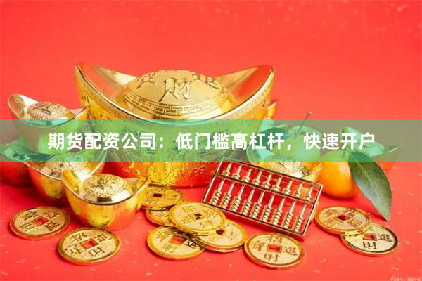 期货配资公司:低门槛高杠杆,快速开户