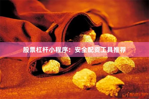 股票杠杆小程序：安全配资工具推荐