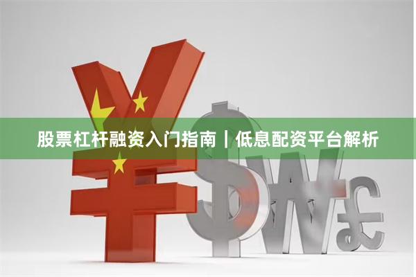 股票杠杆融资入门指南｜低息配资平台解析