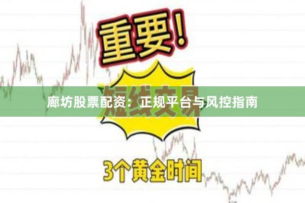 廊坊股票配资：正规平台与风控指南