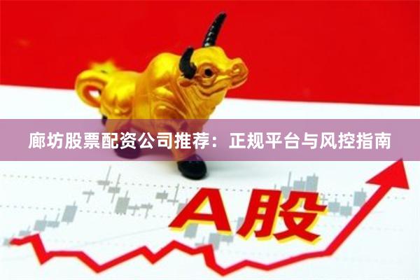 廊坊股票配资公司推荐：正规平台与风控指南