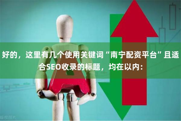 好的，这里有几个使用关键词“南宁配资平台”且适合SEO收录的标题，均在以内：