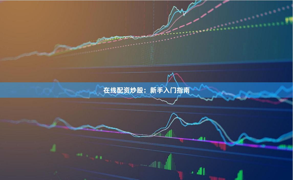 在线配资炒股：新手入门指南