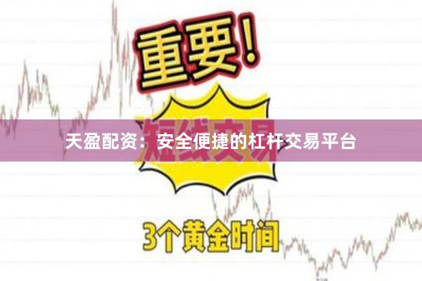 天盈配资：安全便捷的杠杆交易平台