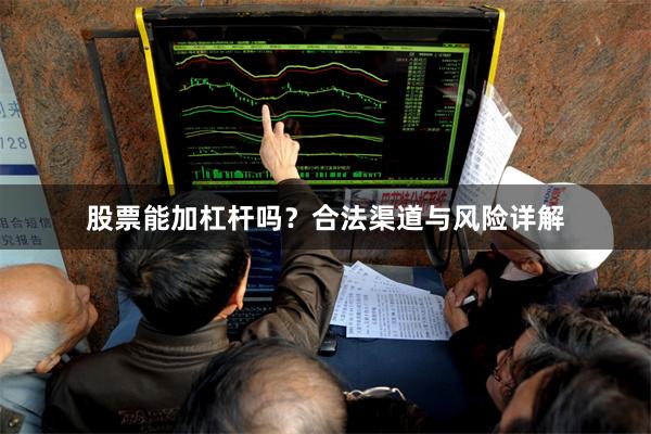 股票能加杠杆吗?合法渠道与风险详解