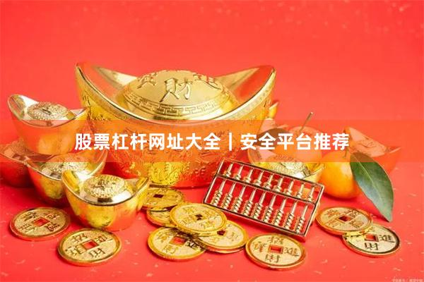 股票杠杆网址大全｜安全平台推荐