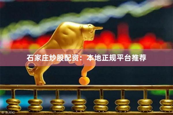 石家庄炒股配资：本地正规平台推荐