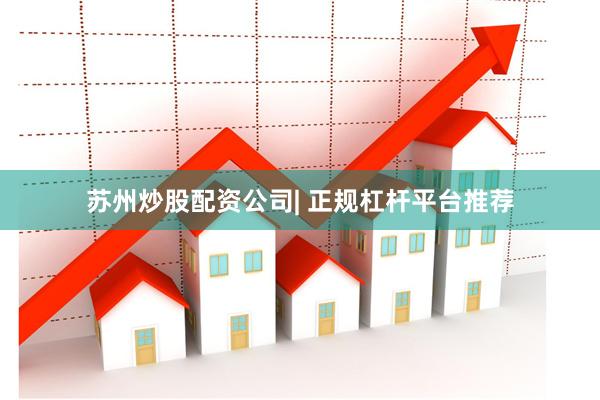 苏州炒股配资公司| 正规杠杆平台推荐